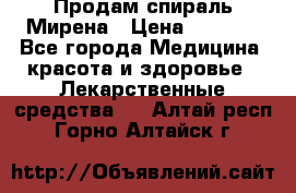 Продам спираль Мирена › Цена ­ 7 500 - Все города Медицина, красота и здоровье » Лекарственные средства   . Алтай респ.,Горно-Алтайск г.